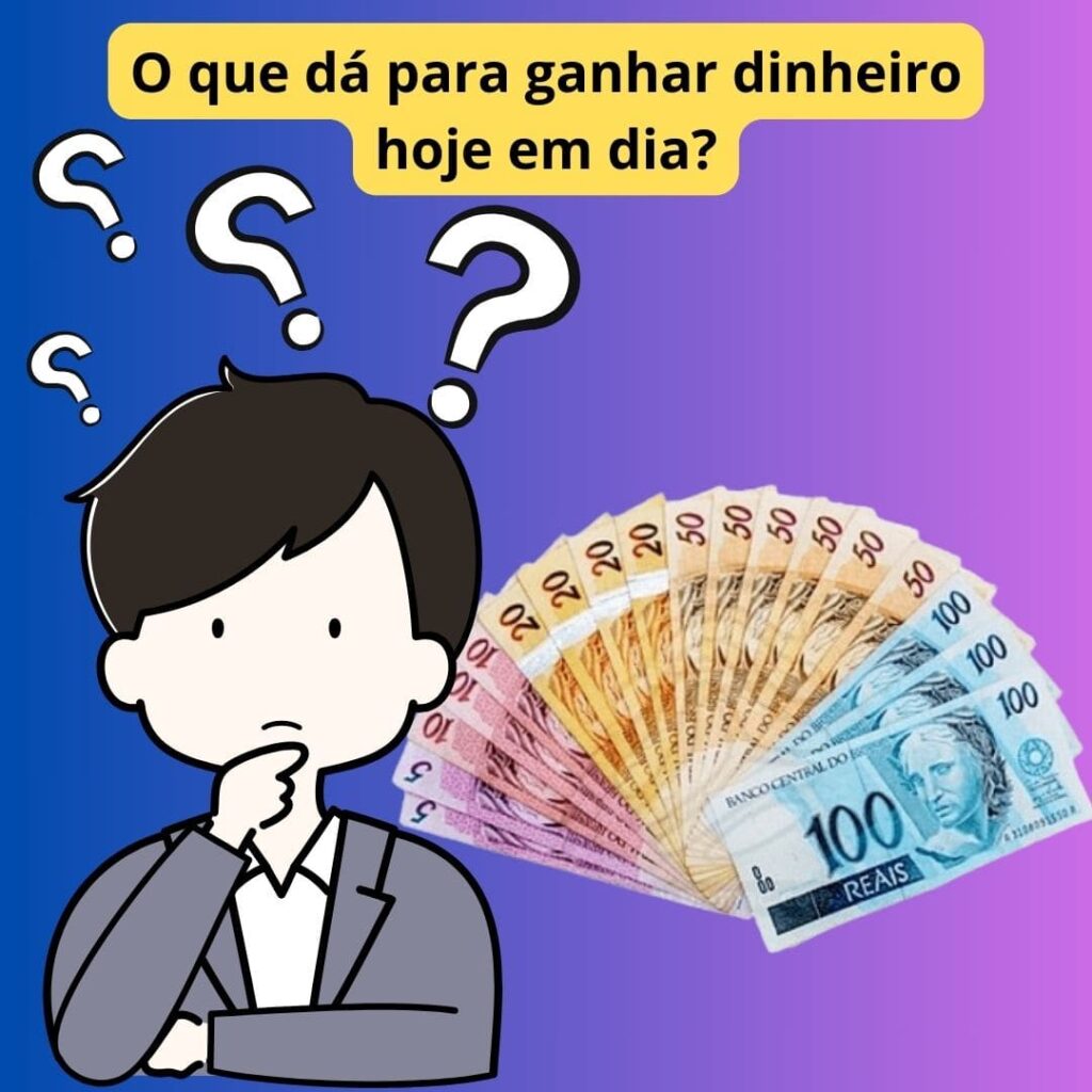 O que dá para ganhar dinheiro hoje em dia?
